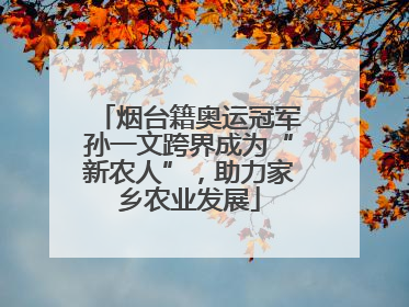 烟台籍奥运冠军孙一文跨界成为“新农人”，助力家乡农业发展
