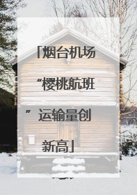 烟台机场“樱桃航班”运输量创新高