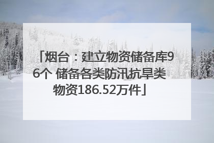 烟台：建立物资储备库96个 储备各类防汛抗旱类物资186.52万件