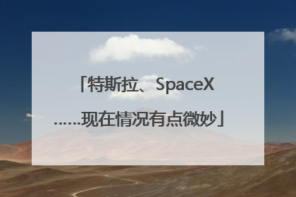 特斯拉、SpaceX……现在情况有点微妙