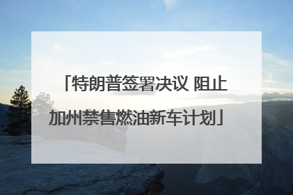 特朗普签署决议 阻止加州禁售燃油新车计划