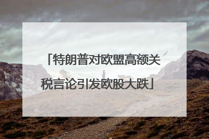 特朗普对欧盟高额关税言论引发欧股大跌