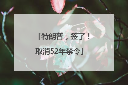 特朗普，签了！取消52年禁令