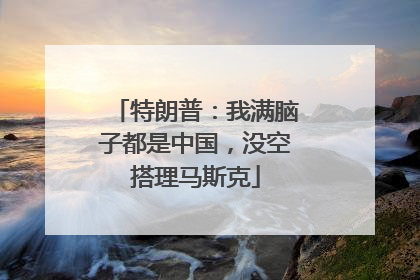 特朗普：我满脑子都是中国，没空搭理马斯克