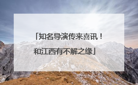 知名导演传来喜讯！和江西有不解之缘