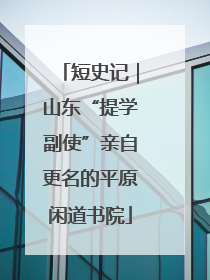 短史记｜山东“提学副使”亲自更名的平原闲道书院