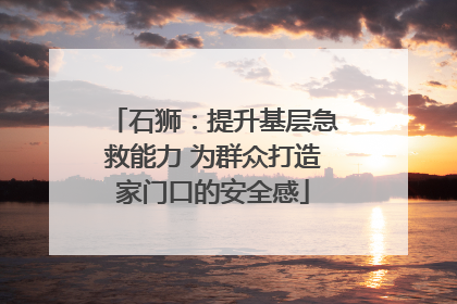 石狮：提升基层急救能力 为群众打造家门口的安全感