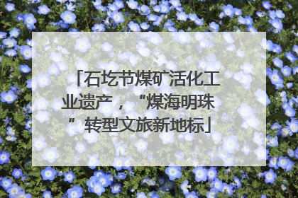 石圪节煤矿活化工业遗产，“煤海明珠”转型文旅新地标