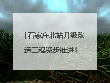 石家庄北站升级改造工程稳步推进