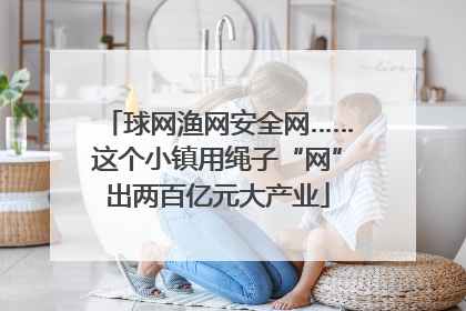 球网渔网安全网……这个小镇用绳子“网”出两百亿元大产业