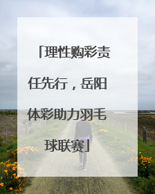 理性购彩责任先行，岳阳体彩助力羽毛球联赛