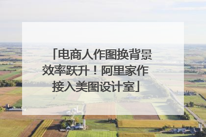 电商人作图换背景效率跃升！阿里家作接入美图设计室