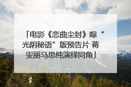 电影《恋曲尘封》曝“光阴秘语”版预告片 蒋雯丽马思纯演绎同角