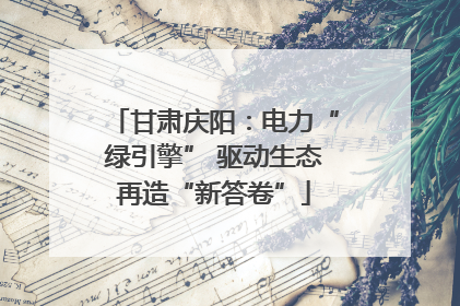甘肃庆阳：电力“绿引擎” 驱动生态再造“新答卷”