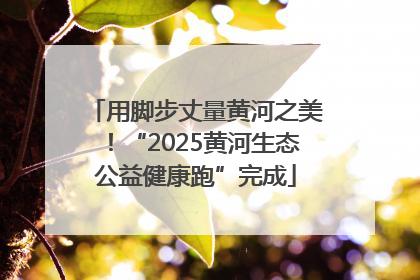 用脚步丈量黄河之美！“2025黄河生态公益健康跑”完成