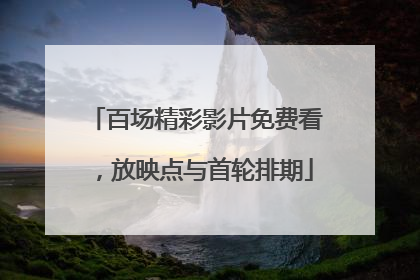 百场精彩影片免费看，放映点与首轮排期