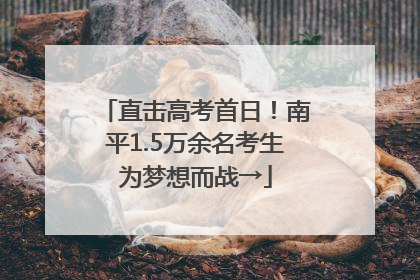 直击高考首日！南平1.5万余名考生为梦想而战→