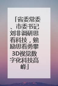 省委常委、市委书记刘非调研思看科技，勉励思看勇攀3D视觉数字化科技高峰