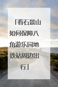 看石景山如何保障八角游乐园地铁站周边出行