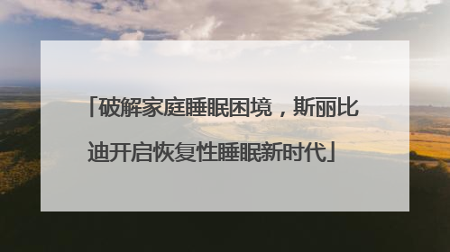 破解家庭睡眠困境，斯丽比迪开启恢复性睡眠新时代