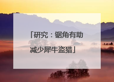 研究：锯角有助减少犀牛盗猎