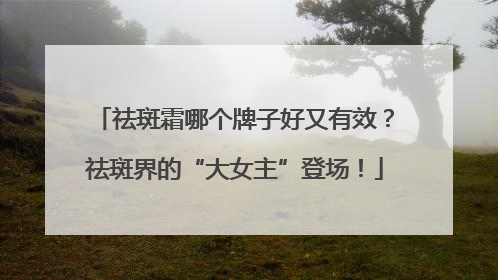 祛斑霜哪个牌子好又有效？祛斑界的“大女主”登场！