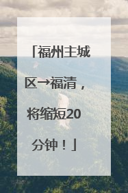 福州主城区→福清，将缩短20分钟！