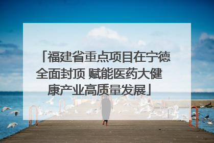 福建省重点项目在宁德全面封顶 赋能医药大健康产业高质量发展