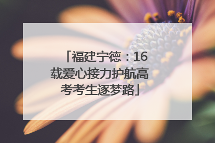 福建宁德：16载爱心接力护航高考考生逐梦路