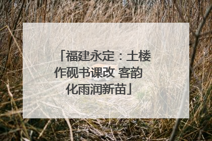 福建永定：土楼作砚书课改 客韵化雨润新苗