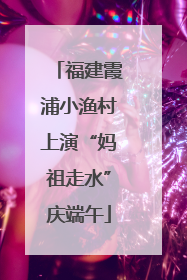 福建霞浦小渔村上演“妈祖走水”庆端午