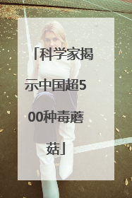 科学家揭示中国超500种毒蘑菇