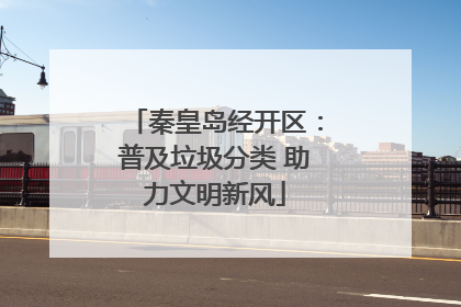 秦皇岛经开区：普及垃圾分类 助力文明新风