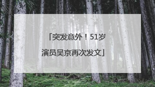 突发意外！51岁演员吴京再次发文
