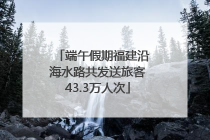 端午假期福建沿海水路共发送旅客43.3万人次