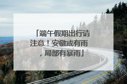 端午假期出行请注意！安徽或有雨，局部有暴雨