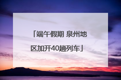 端午假期 泉州地区加开40趟列车