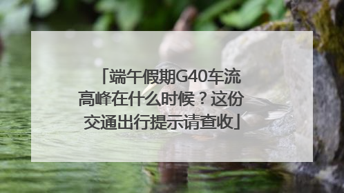 端午假期G40车流高峰在什么时候？这份交通出行提示请查收