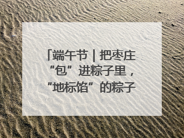 端午节｜把枣庄“包”进粽子里，“地标馅”的粽子诞生了！