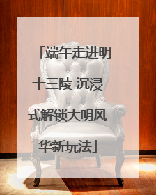 端午走进明十三陵 沉浸式解锁大明风华新玩法