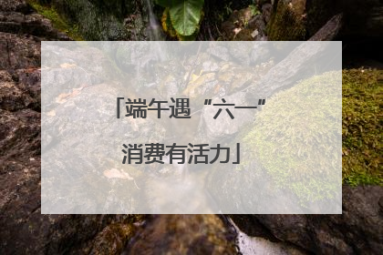端午遇“六一” 消费有活力