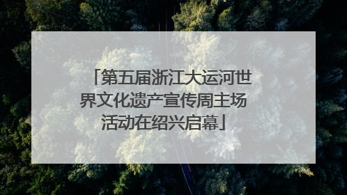第五届浙江大运河世界文化遗产宣传周主场活动在绍兴启幕