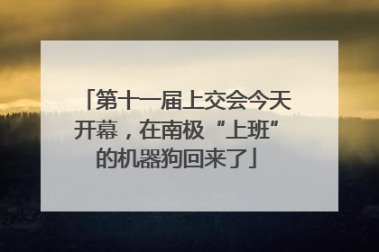 第十一届上交会今天开幕，在南极“上班”的机器狗回来了