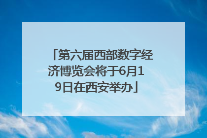 第六届西部数字经济博览会将于6月19日在西安举办