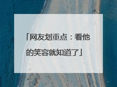 网友划重点：看他的笑容就知道了