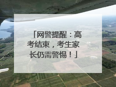 网警提醒：高考结束，考生家长仍需警惕！