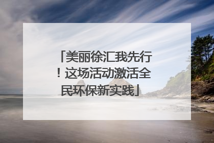 美丽徐汇我先行！这场活动激活全民环保新实践