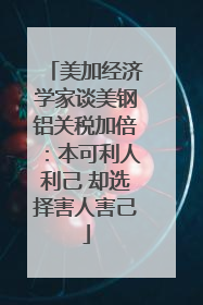 美加经济学家谈美钢铝关税加倍：本可利人利己 却选择害人害己