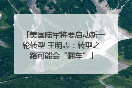 美国陆军将要启动新一轮转型 王明志：转型之路可能会“翻车”