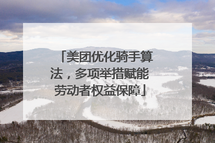 美团优化骑手算法，多项举措赋能劳动者权益保障